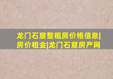 龙门石窟整租房价格信息|房价租金|龙门石窟房产网